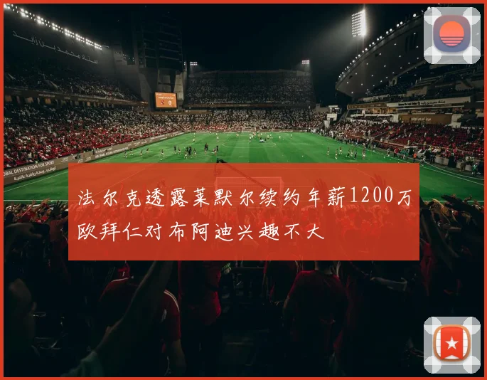 法尔克透露莱默尔续约年薪1200万欧拜仁对布阿迪兴趣不大