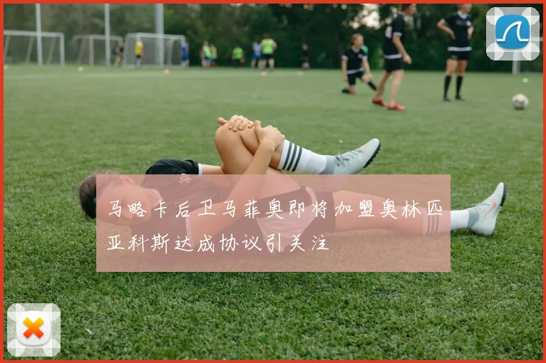 马略卡后卫马菲奥即将加盟奥林匹亚科斯达成协议引关注