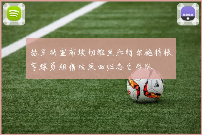 赫罗纳宣布埃切维里和特尔施特根等球员租借结束回归各自母队