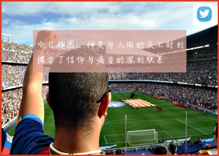 今日趣图：神灵与人间的交汇时刻揭示了信仰与痛苦的深刻联系